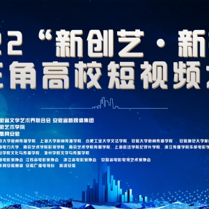 2022“新創藝.新視界”長三角高校短視頻大賽